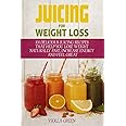 Juicing for Weight Loss: 101 Delicious Juicing Recipes That Help You Lose Weight Naturally Fast, Increase Energy and Feel Gre