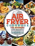 AIR FRYER COOKBOOK: The Best Collection of Air Fryer Recipes For Your Home by Amy Williams