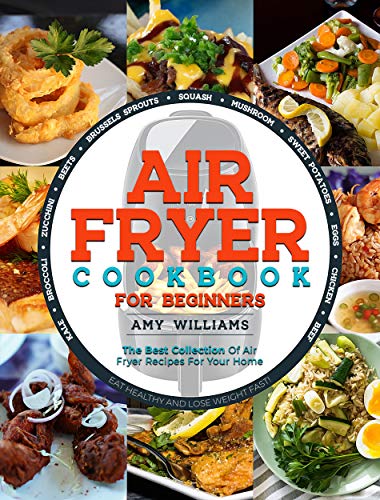 AIR FRYER COOKBOOK: The Best Collection of Air Fryer Recipes For Your Home by Amy Williams