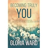 Becoming Truly You: A guide to healing and creating the life you truly deserve
