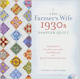 The Farmer's Wife 1930s Sampler Quilt: Inspiring Letters from Farm Women of the Great Depression and 99 Quilt Blocks That Honor Them, by Laurie Aaron Hird The Farmer's Wife 1930s Sampler Quilt: Inspiring Letters from Farm Women of the Great Depression and 99 Quilt Blocks That Honor Them, by Laurie Aaron Hird