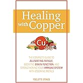 Healing with Copper: The Complete Guide to Alleviating Fatigue, Boosting Brain Function, and Strengthening Your Immune System with Essential Metals