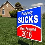 Everybody SUCKS We're Screwed 2016 Funny Political Yard Sign with Metal Stake