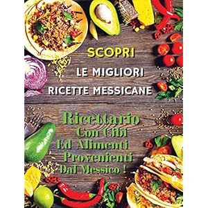 SCOPRI LE MIGLIORI RICETTE MESSICANE – Mexican Food Recipes / Italian Language Edition: Ricettario Con Cibi Ed Alimenti…