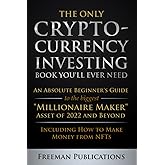 The Only Cryptocurrency Investing Book You'll Ever Need: An Absolute Beginner's Guide to the Biggest "Millionaire Maker" Asse