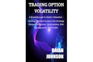Trading Option Volatility: A Breakthrough in Option Valuation, Yielding Practical Insights into Strategy Design, Simulation, Optimization, Risk Management, and Profits