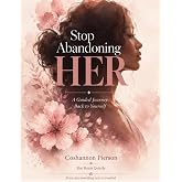 Stop Abandoning HER: A Guided Journey Back to Yourself