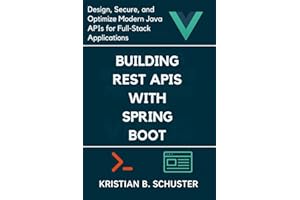Building REST APIs with Spring Boot: Design, Secure, and Optimize Modern Java APIs for Full-Stack Applications