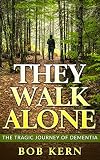 They Walk Alone: The Tragic Journey of Dementia by Bob Kern