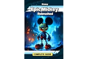 Disney Epic Mickey: Rebrushed Complete Game Guide: Tips, Tricks, Strategies, Secrets and More