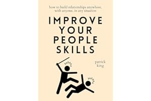 Improve Your People Skills: How to Build Relationships Anywhere, with Anyone, in Any Situation (How to be More Likable and Ch