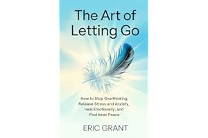 The Art of Letting Go: How to Stop Overthinking, Release Stress and Anxiety, Heal Emotionally, and Find Inner Peace