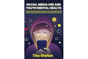 Social Media Use and Youth Mental Health: Navigating Social Media's Impact on Young People’s Mental Health: A Compassionate Guide for Parents and Caregivers