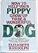 HOW TO HELP YOUR PUPPY GROW UP TO BE A WONDERFUL DOG by Elizabeth Randolph