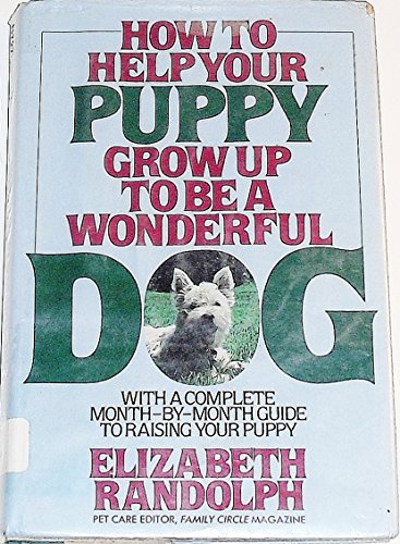 HOW TO HELP YOUR PUPPY GROW UP TO BE A WONDERFUL DOG by Elizabeth Randolph