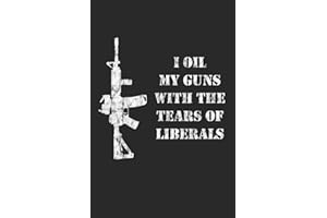 I Oil My Guns With The Tears Of Liberals: A Range Book To Sight In Your Rifle