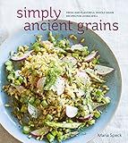 Simply Ancient Grains: Fresh and Flavorful Whole Grain Recipes for Living Well [A Cookbook] by Maria Speck