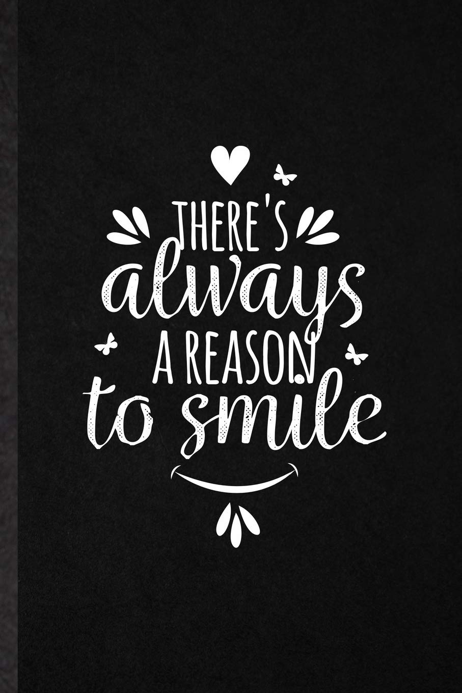 There Is Always A Reason To Smile There's Always A Reason To Smile: Blank Funny Positive Inspiration Lined  Notebook/ Journal For Kindness Emotion Passion, Inspirational Saying Unique  Special Birthday Gift Idea Classic 6X9 110 Pages: Groovy Trending College  Classic,
