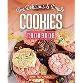 The Delicious and Simple Cookies Cookbook: A Baking Cookbook with Homemade Traditional Cookies, Simple Recipes for the Best Cookies for All Occasions And Holidays