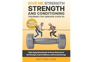 Give Me Strength - Strength and Conditioning Training for Seniors Over 60: Fight Aging Using Simple At-Home Workouts to Get S