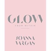 Glow from Within: A Celebrity Aesthetician's Guide to Beautiful, Radiant Skin Through Custom Routines and Self-Care
