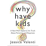 Why Have Kids?: A New Mom Explores the Truth About Parenting and Happiness