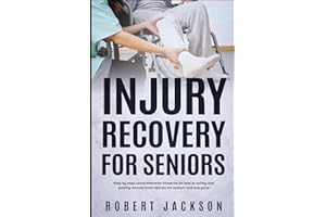 Injury Recovery for Seniors: Step By Step Comprehensive Blueprint on How To Safely And Quickly Recover From Injuries For Seni