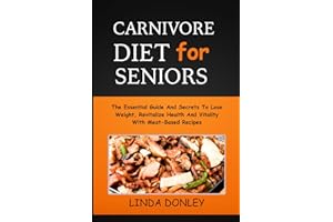 CARNIVORE DIET FOR SENIORS: The Essential Guide And Secrets To Lose Weight, Revitalize Health And Vitality With Meat-Based Re