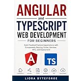 Angular and TypeScript Web Development for Beginners: Build Practical Frontend Applications with Components, Routing, Forms, Services, APIs, and Deployment