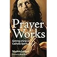 Prayer Works: Getting a Grip on Catholic Spirituality