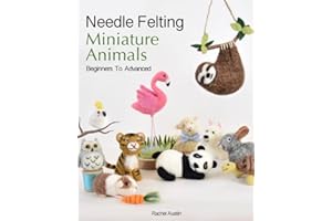 Needle Felting Miniature Animals - Beginners to Advanced: Follow Step by Step Photos and Instructions to Create 18 Adorable A