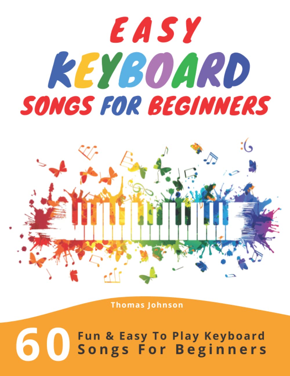 Easy Keyboard Songs For Beginners: 60 Fun & Easy To Play Keyboard Songs For Beginners (Easy Keyboard Sheet Music For Beginners)
