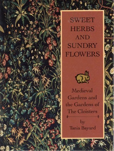 Sweet Herbs and Sundry Flowers: Medieval Gardens and the Gardens of the Cloisters by Tania Bayard