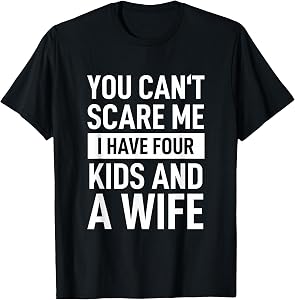 Father Dad Fun You Cant Scare Me I Have Four Kids and A Wife T-Shirt