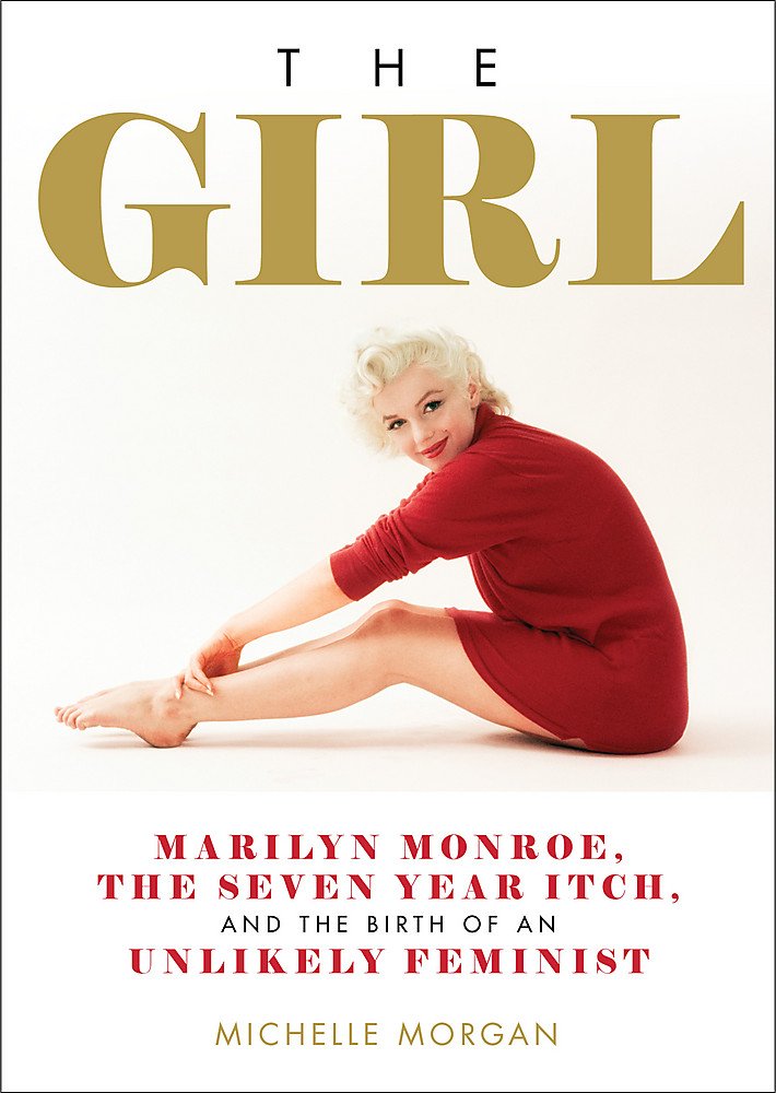 The Girl Marilyn Monroe The Seven Year Itch And The Birth Of An Unlikely Feminist Amazon Co Uk Morgan Michelle Books