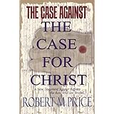 The Case Against the Case For Christ: A New Testament Scholar Refutes the Reverend Lee Strobel