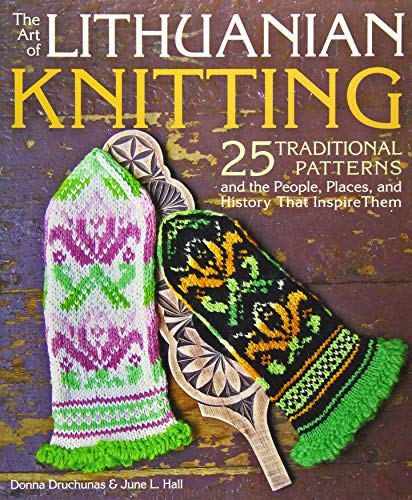 The Art of Lithuanian Knitting: 25 Traditional Patterns and the People, Places, and History That Inspire Them by Donna Druchunas, June L. Hall