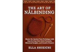 The Art Of Nalbinding : Master the Ancient Yarn Technique with step-by-step Oslo Stitch Tutorials, Historical Insights, and C
