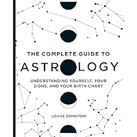 The Complete Guide to Astrology: Understanding Yourself, Your Signs, and Your Birth Chart