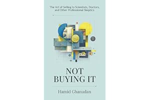 Not Buying It: The Art of Selling to Scientists, Doctors, and Other Professional Skeptics
