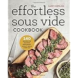 The Effortless Sous Vide Cookbook: 140 Recipes for Crafting Restaurant-Quality Meals Every Day