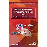 Secure and Smart Internet of Things (IoT): Using Blockchain and AI (River Publishers Series in Information Science and Technology)