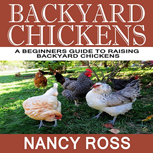 Backyard Chickens: A Beginners Guide to Raising Backyard Chickens Backyard Chickens: A Beginners Guide to Raising Backyard Chickens