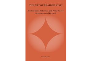 THE ART OF BRAIDED RUGS: Techniques, Patterns, and Projects for Beginners and Beyond