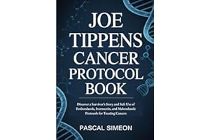 Joe Tippens Cancer Protocol Book: Discover a Survivor’s Story and Safe Use of Fenbendazole, Ivermectin, and Mebendazole Protocols for Treating Cancers