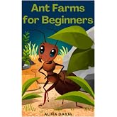 Ant Farms for Beginners: Basic Knowledge for Keeping Happy Ants in Your Formicarium
