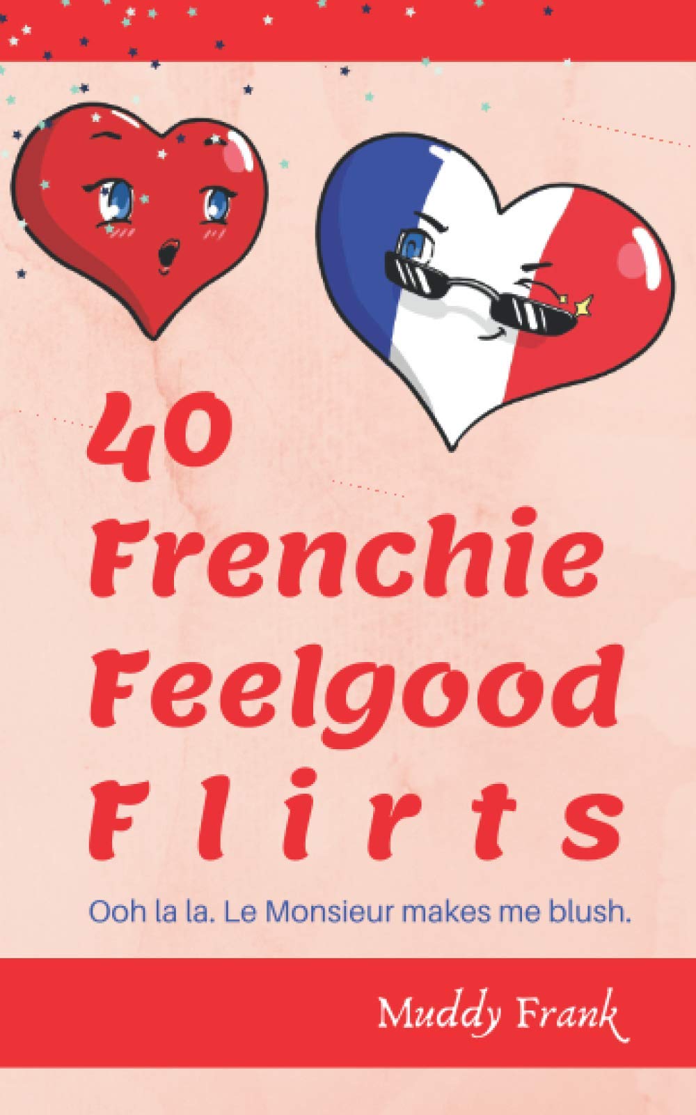 40 Frenchie Feelgood Flirts Snapshots Into Life In France Via Fun Flirty Moments A Chick Lit Short Story Collection Frank Muddy 9782956255666 Amazon Com Books