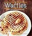 Waffles (Revised Edition): Sweet and Savory Recipes for Every Meal