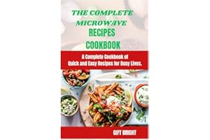 THE COMPLETE MICROWAVE COOK BOOK: A COMPLETE COOKBOOK OF QUICK AND EASY RECIPES FOR BUSY LIVES