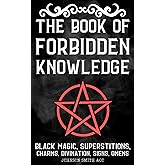 The Book Of Forbidden Knowledge: Black Magic, Superstitions, Charms, Divination, Signs, Omens, Etc.